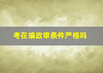 考在编政审条件严格吗