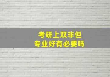 考研上双非但专业好有必要吗