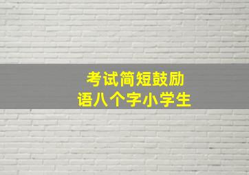 考试简短鼓励语八个字小学生