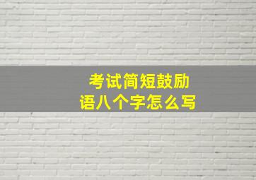 考试简短鼓励语八个字怎么写