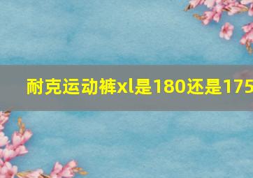 耐克运动裤xl是180还是175