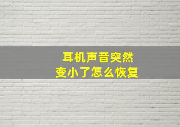 耳机声音突然变小了怎么恢复