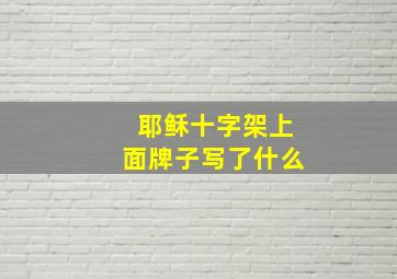 耶稣十字架上面牌子写了什么