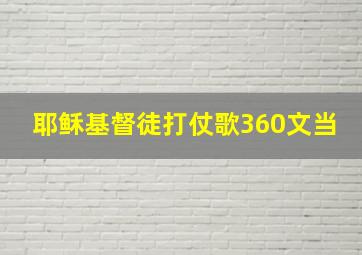 耶稣基督徒打仗歌360文当