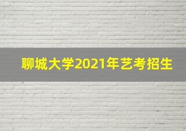 聊城大学2021年艺考招生