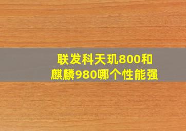 联发科天玑800和麒麟980哪个性能强