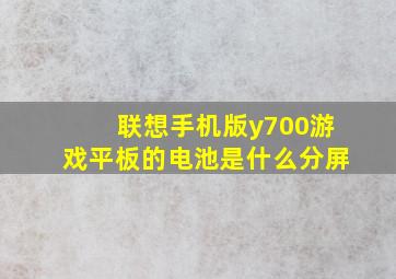 联想手机版y700游戏平板的电池是什么分屏