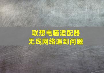 联想电脑适配器无线网络遇到问题