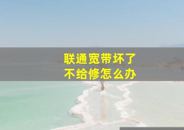 联通宽带坏了不给修怎么办