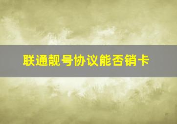 联通靓号协议能否销卡