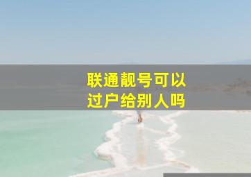 联通靓号可以过户给别人吗