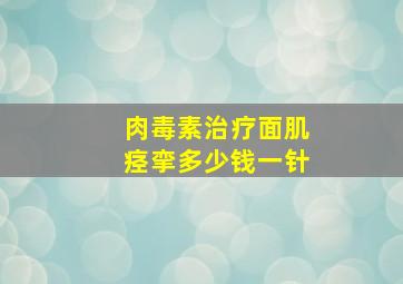 肉毒素治疗面肌痉挛多少钱一针