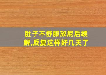 肚子不舒服放屁后缓解,反复这样好几天了