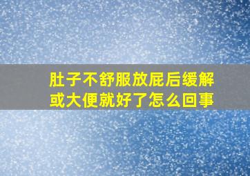 肚子不舒服放屁后缓解或大便就好了怎么回事