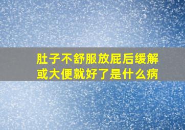 肚子不舒服放屁后缓解或大便就好了是什么病