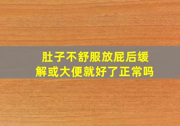 肚子不舒服放屁后缓解或大便就好了正常吗