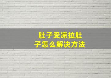 肚子受凉拉肚子怎么解决方法