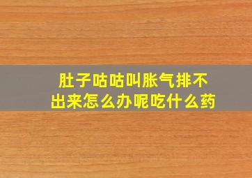 肚子咕咕叫胀气排不出来怎么办呢吃什么药