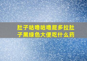 肚子咕噜咕噜屁多拉肚子黑绿色大便吃什么药