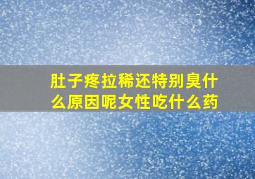 肚子疼拉稀还特别臭什么原因呢女性吃什么药