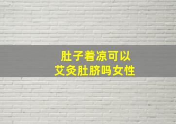 肚子着凉可以艾灸肚脐吗女性