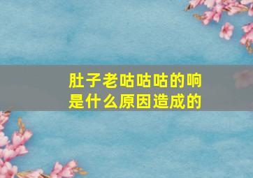 肚子老咕咕咕的响是什么原因造成的