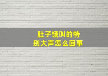 肚子饿叫的特别大声怎么回事