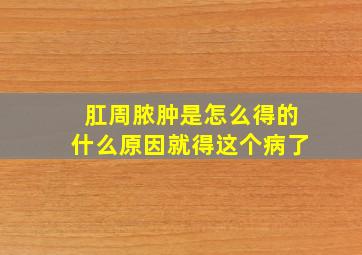 肛周脓肿是怎么得的什么原因就得这个病了