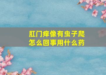 肛门痒像有虫子爬怎么回事用什么药