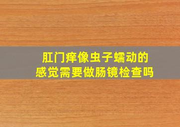 肛门痒像虫子蠕动的感觉需要做肠镜检查吗