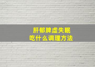 肝郁脾虚失眠吃什么调理方法