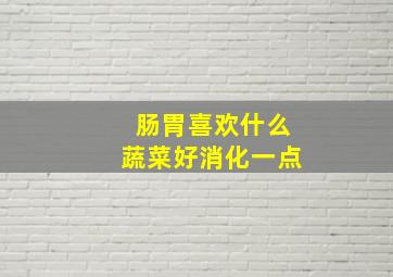 肠胃喜欢什么蔬菜好消化一点