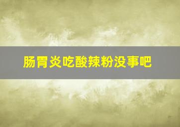 肠胃炎吃酸辣粉没事吧