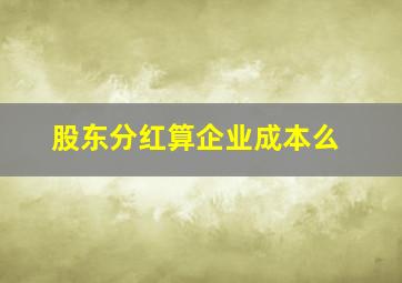 股东分红算企业成本么