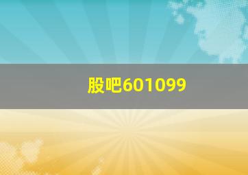 股吧601099