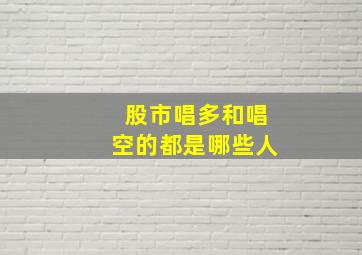 股市唱多和唱空的都是哪些人