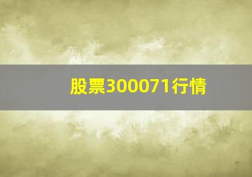 股票300071行情