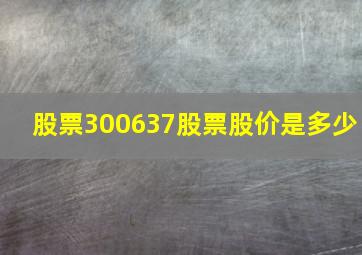 股票300637股票股价是多少