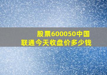 股票600050中国联通今天收盘价多少钱