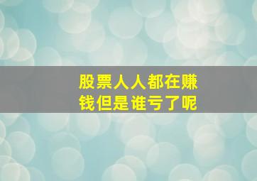 股票人人都在赚钱但是谁亏了呢