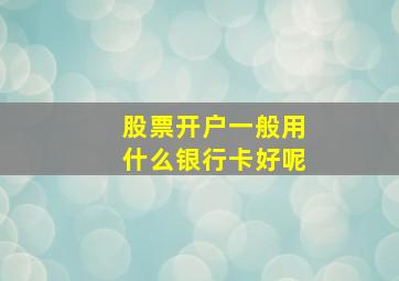 股票开户一般用什么银行卡好呢