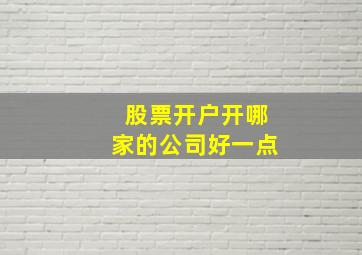 股票开户开哪家的公司好一点