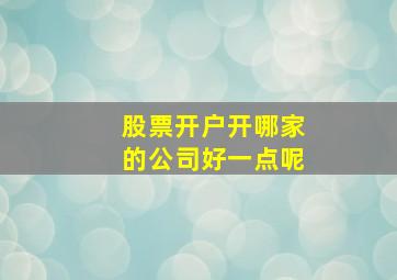 股票开户开哪家的公司好一点呢