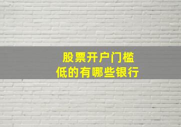 股票开户门槛低的有哪些银行