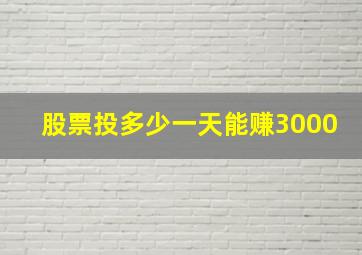 股票投多少一天能赚3000