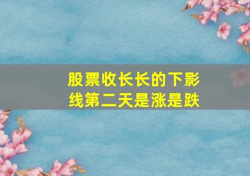 股票收长长的下影线第二天是涨是跌