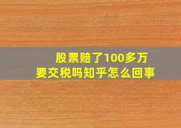 股票赔了100多万要交税吗知乎怎么回事