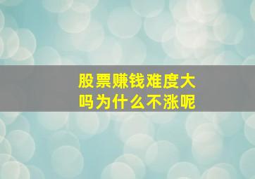 股票赚钱难度大吗为什么不涨呢