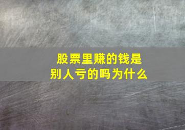 股票里赚的钱是别人亏的吗为什么