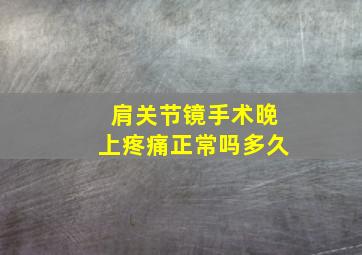 肩关节镜手术晚上疼痛正常吗多久